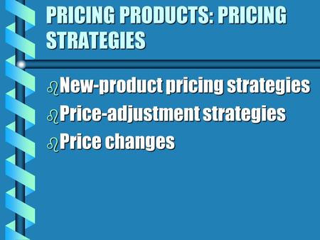 PRICING PRODUCTS: PRICING STRATEGIES b New-product pricing strategies b Price-adjustment strategies b Price changes.