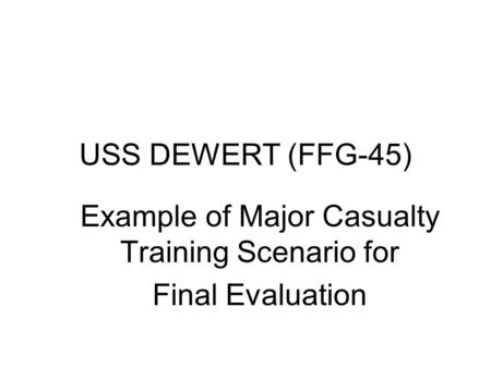 USS DEWERT (FFG-45) Example of Major Casualty Training Scenario for Final Evaluation.