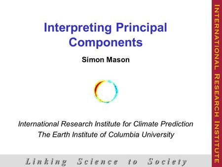 Interpreting Principal Components Simon Mason International Research Institute for Climate Prediction The Earth Institute of Columbia University L i n.