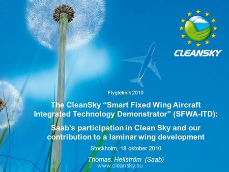 Flygteknik 2010 The CleanSky “Smart Fixed Wing Aircraft Integrated Technology Demonstrator” (SFWA-ITD): Saab’s participation in Clean Sky and our contribution.