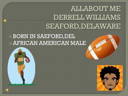  BORN IN SAEFORD,DEL  AFRICAN AMERICAN MALE  I LIVE WITH MY GRANDMOM,MOM AND SLOW BROTHER  THEY BANANAS  WHAT MAKES MY FAMILY SPECIAL IS THAT WE.