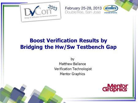 Boost Verification Results by Bridging the Hw/Sw Testbench Gap by Matthew Ballance Verification Technologist Mentor Graphics.