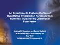 An Experiment to Evaluate the Use of Quantitative Precipitation Forecasts from Numerical Guidance by Operational Forecasters Joshua M. Boustead and Daniel.