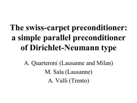 The swiss-carpet preconditioner: a simple parallel preconditioner of Dirichlet-Neumann type A. Quarteroni (Lausanne and Milan) M. Sala (Lausanne) A. Valli.