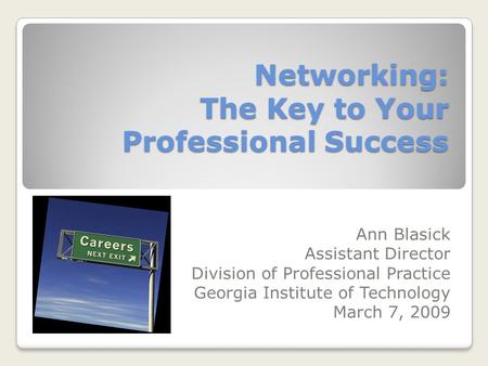 Networking: The Key to Your Professional Success Ann Blasick Assistant Director Division of Professional Practice Georgia Institute of Technology March.