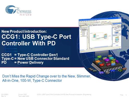 001-93581Owner: GSZ Rev *ATech Lead: AKN New Product Introduction: CCG1: USB Type-C Port Controller With PD CCG1= Type-C Controller Gen1 Type-C= New USB.