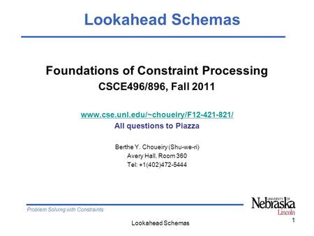 Problem Solving with Constraints Lookahead Schemas 1 Foundations of Constraint Processing CSCE496/896, Fall 2011 www.cse.unl.edu/~choueiry/F12-421-821/