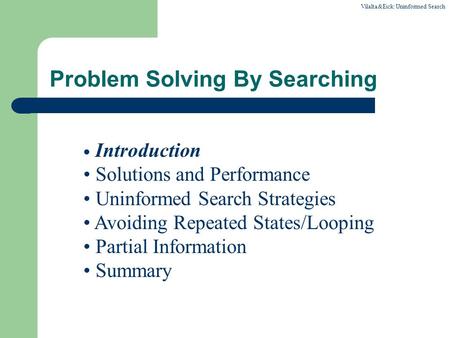 Vilalta&Eick:Uninformed Search Problem Solving By Searching Introduction Solutions and Performance Uninformed Search Strategies Avoiding Repeated States/Looping.