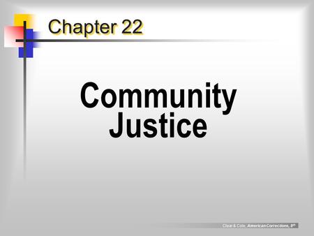 Clear & Cole, American Corrections, 8 th Chapter 22 Community Justice.