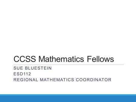 CCSS Mathematics Fellows SUE BLUESTEIN ESD112 REGIONAL MATHEMATICS COORDINATOR.