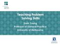 Teaching Problem Solving Skills Doris Young Professor of General Practice University of Melbourne.