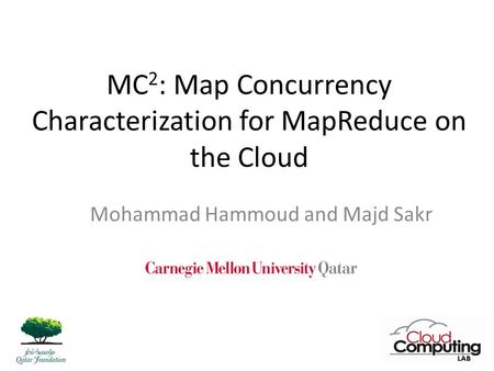 MC 2 : Map Concurrency Characterization for MapReduce on the Cloud Mohammad Hammoud and Majd Sakr 1.