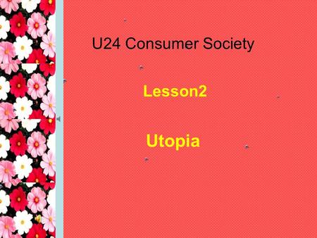 U24 Consumer Society Lesson2 Utopia. Objectives revise some words related to perfect society and learn some new words listen to a story and learn to take.