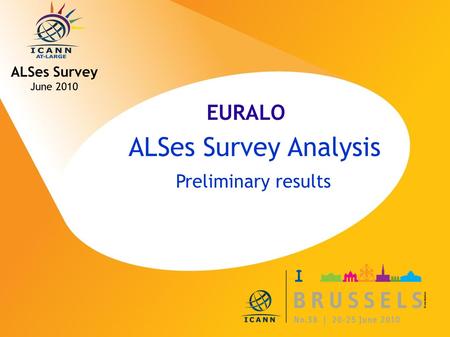 ICANN MEETING NO. 38 | 20-25 JUNE 2010 ALSes Survey Analysis Preliminary results ALSes Survey June 2010 EURALO.