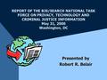 REPORT OF THE BJS/SEARCH NATIONAL TASK FORCE ON PRIVACY, TECHNOLOGY AND CRIMINAL JUSTICE INFORMATION May 31, 2000 Washington, DC Presented by Robert R.