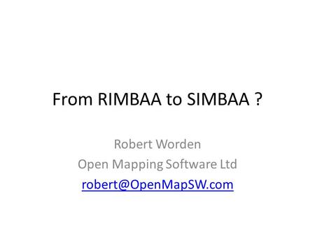 From RIMBAA to SIMBAA ? Robert Worden Open Mapping Software Ltd