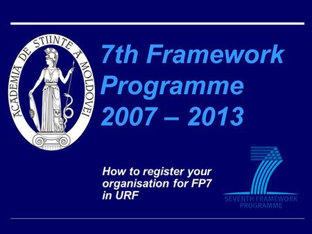 7th Framework Programme 2007 – 2013 How to register your organisation for FP7 in URF.