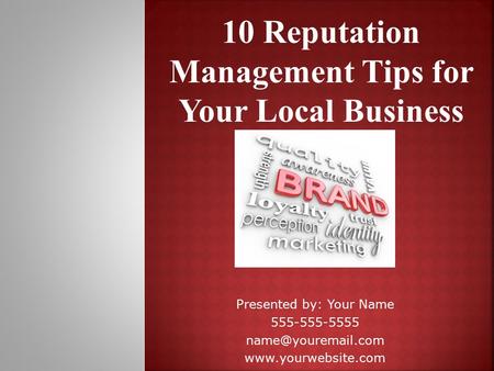 10 Reputation Management Tips for Your Local Business Presented by: Your Name 555-555-5555