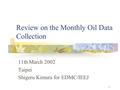 1 Review on the Monthly Oil Data Collection 11th March 2002 Taipei Shigeru Kimura for EDMC/IEEJ.