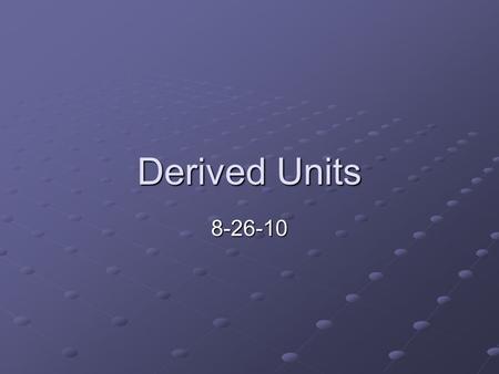 Derived Units 8-26-10. Foreign Language? Units We discussed standard units like the meter for distance, seconds for time, and gram for mass Today we.