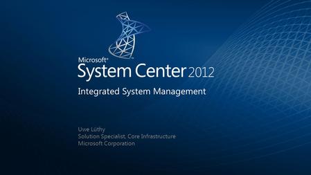 Uwe Lüthy Solution Specialist, Core Infrastructure Microsoft Corporation Integrated System Management.