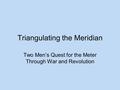 Triangulating the Meridian Two Men’s Quest for the Meter Through War and Revolution.