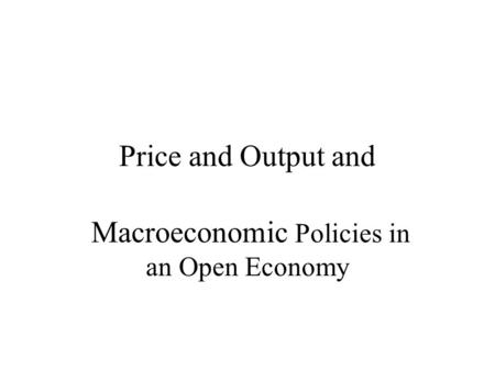 Price and Output and Macroeconomic Policies in an Open Economy.