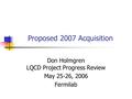 Proposed 2007 Acquisition Don Holmgren LQCD Project Progress Review May 25-26, 2006 Fermilab.