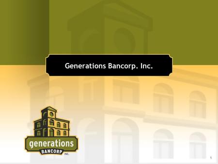 1 Generations Bancorp. Inc.. 2 Executive Management Gregory P. Kolton, Chairman, President, CEO 35 years of banking experience President/CEO of CIB Marine.