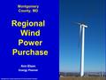 Montgomery County Department of Environmental Protection Montgomery County, MD Regional Wind Power Purchase Ann Elsen Energy Planner.