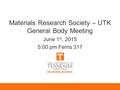 Materials Research Society – UTK General Body Meeting June 1 st, 2015 5:00 pm Ferris 317.