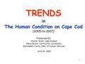 1 TRENDS in The Human Condition on Cape Cod (2005–to-2007) Presented By: Warren Smith, Data Analyst Steve Brown, Community Coordinator Barnstable County.