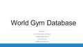 World Gym Database GROUP 1 ANTHONY DEVICTORIA JAMES DEPLANTO CHAO FANG REBECCA FABIAN.