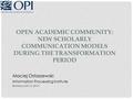 OPEN ACADEMIC COMMUNITY: NEW SCHOLARLY COMMUNICATION MODELS DURING THE TRANSFORMATION PERIOD Maciej Ostaszewski Information Processing Institute Bratislava.