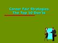 Career Fair Strategies The Top 10 Don’ts. 10. Don’t Waste The Opportunity  Build your NETWORK  Learn about potential employers & career fields  Know.