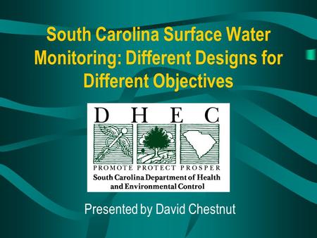 South Carolina Surface Water Monitoring: Different Designs for Different Objectives Presented by David Chestnut.