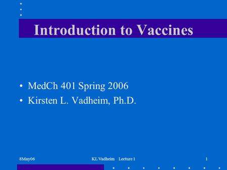 8May06KL Vadheim Lecture 11 Introduction to Vaccines MedCh 401 Spring 2006 Kirsten L. Vadheim, Ph.D.