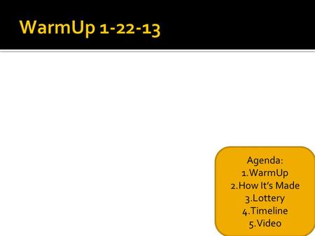 Agenda: 1.WarmUp 2.How It’s Made 3.Lottery 4.Timeline 5.Video.