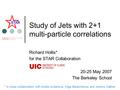 20-25 May 2007 The Berkeley School STAR Study of Jets with 2+1 multi-particle correlations Richard Hollis* for the STAR Collaboration * in close collaboration.