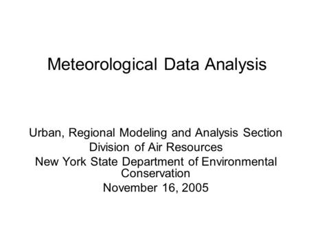 Meteorological Data Analysis Urban, Regional Modeling and Analysis Section Division of Air Resources New York State Department of Environmental Conservation.