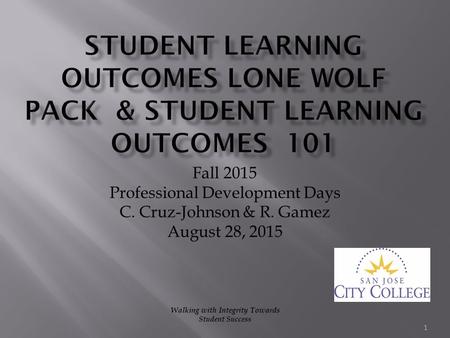 Fall 2015 Professional Development Days C. Cruz-Johnson & R. Gamez August 28, 2015 1 Walking with Integrity Towards Student Success.