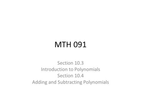 MTH 091 Section 10.3 Introduction to Polynomials Section 10.4 Adding and Subtracting Polynomials.