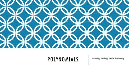 POLYNOMIALS Naming, adding, and subtracting. NAMING POLYNOMIALS A polynomial is a monomial or a sum of monomials. Some polynomials have special names.