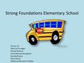 Strong Foundations Elementary School Group 14: Patricia Finnegan Nicole Michna Anna Nelmes-Stoughton Brenda Rivera Ellen Shave Stefanie Weinstein-Podber.