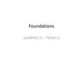 Foundations 10,000 B.C.E – 750 B.C.E. Basics B.C.E= Before the Common Era C.E= Common Era B.C.= Before Christ A.D.= Anno Domini (in the year of our lord)