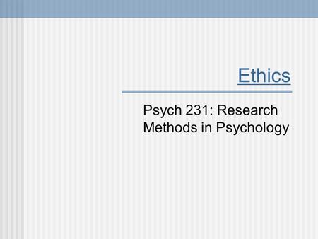 Ethics Psych 231: Research Methods in Psychology.