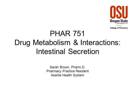 PHAR 751 Drug Metabolism & Interactions: Intestinal Secretion Sarah Brown, Pharm.D. Pharmacy Practice Resident Asante Health System.