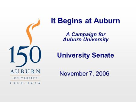 It Begins at Auburn A Campaign for Auburn University University Senate November 7, 2006.