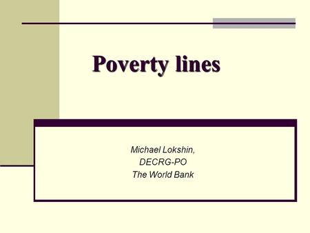 Poverty lines Michael Lokshin, DECRG-PO The World Bank.