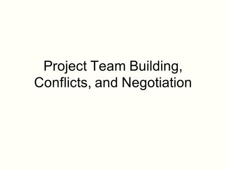 Project Team Building, Conflicts, and Negotiation.